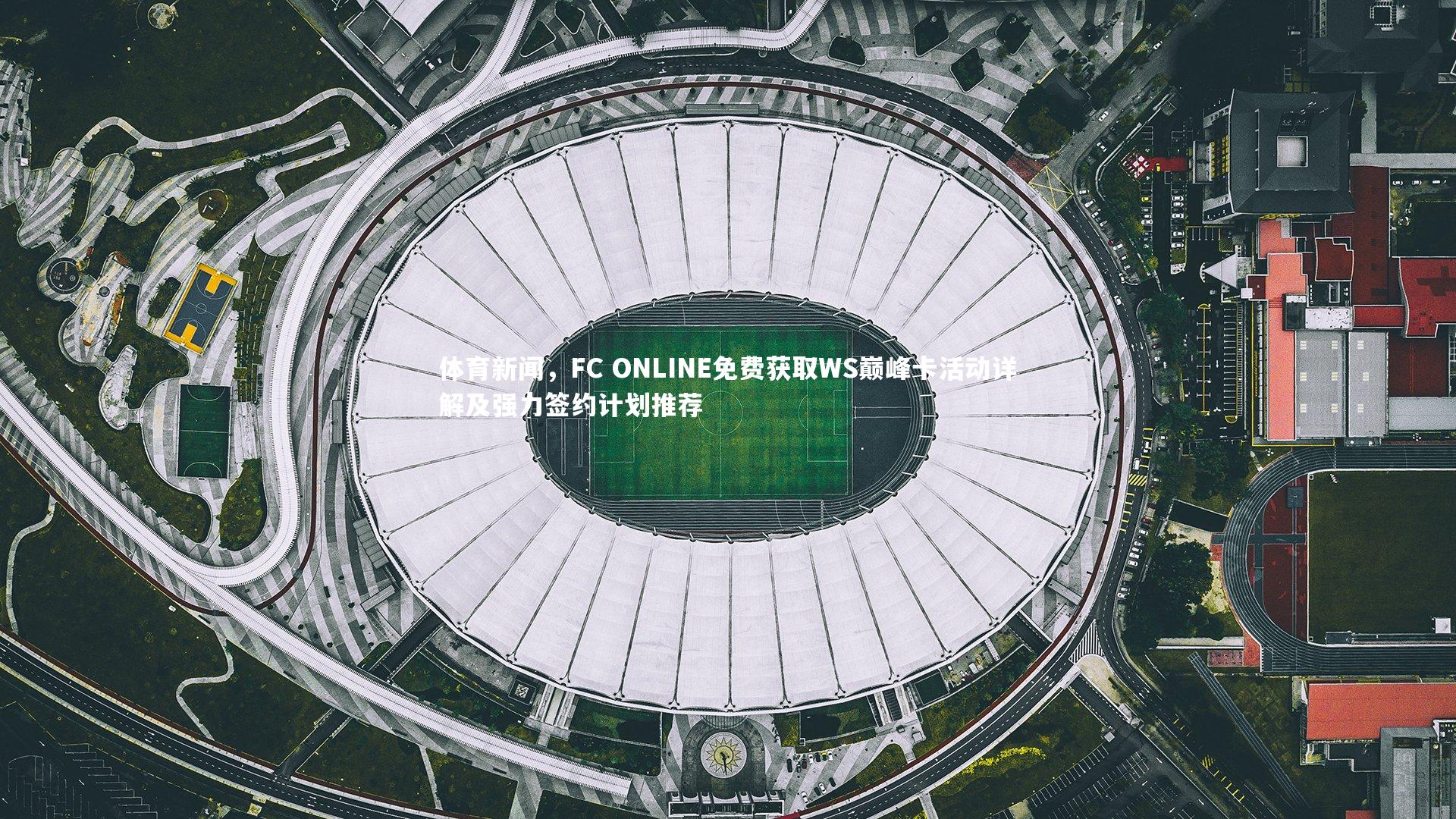 体育新闻，FC ONLINE免费获取WS巅峰卡活动详解及强力签约计划推荐