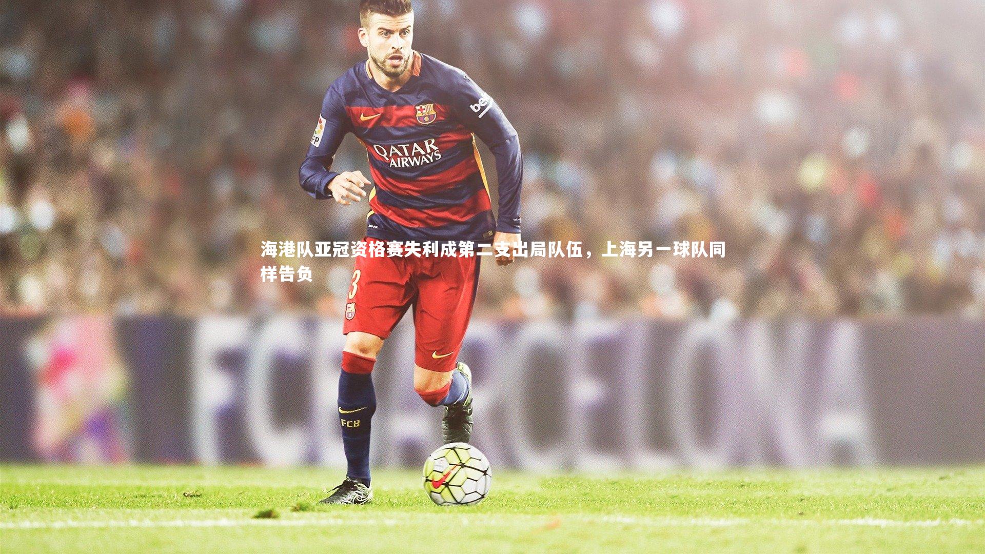 ng体育平台|海港队亚冠资格赛失利成第二支出局队伍，上海另一球队同样告负