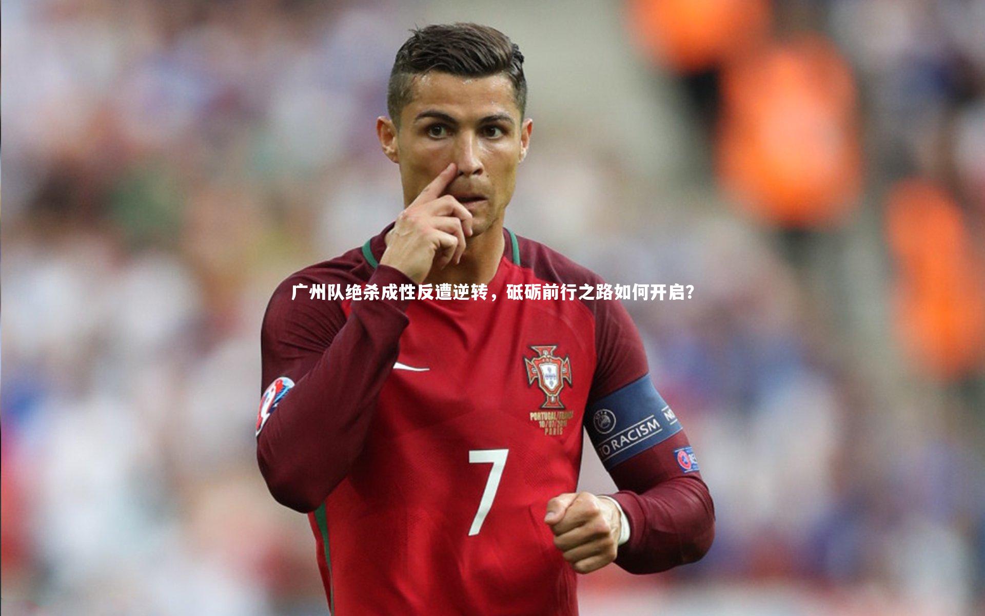 ng体育官网-广州队绝杀成性反遭逆转，砥砺前行之路如何开启？